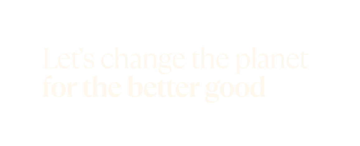 Let s change the planet for the better good
